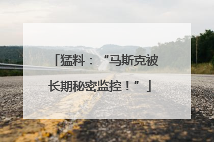 猛料：“马斯克被长期秘密监控！”