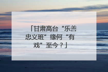甘肃高台“乐善忠义班”缘何“有戏”至今？