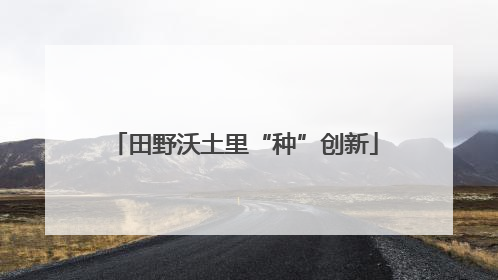 田野沃土里“种”创新