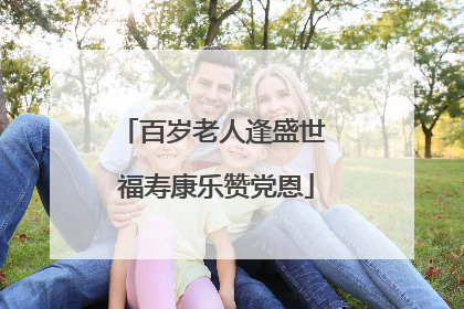 百岁老人逢盛世 福寿康乐赞党恩