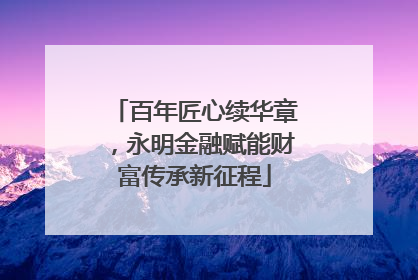 百年匠心续华章，永明金融赋能财富传承新征程