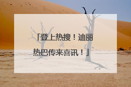 登上热搜！迪丽热巴传来喜讯！