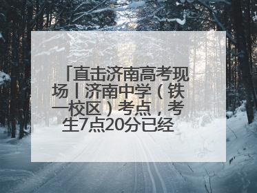 直击济南高考现场丨济南中学（铁一校区）考点，考生7点20分已经开始进场