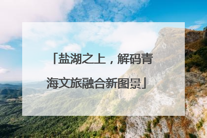 盐湖之上，解码青海文旅融合新图景