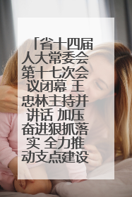 省十四届人大常委会第十七次会议闭幕 王忠林主持并讲话 加压奋进狠抓落实 全力推动支点建设成势见效