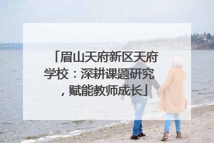 眉山天府新区天府学校：深耕课题研究，赋能教师成长