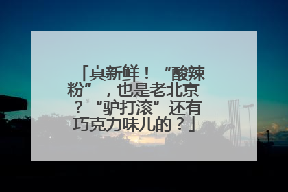 真新鲜！“酸辣粉”，也是老北京？“驴打滚”还有巧克力味儿的？