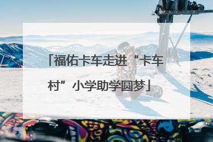 福佑卡车走进“卡车村”小学助学圆梦