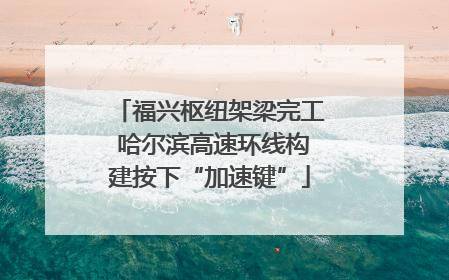 福兴枢纽架梁完工 哈尔滨高速环线构建按下“加速键”