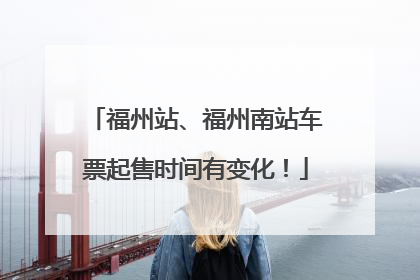福州站、福州南站车票起售时间有变化！