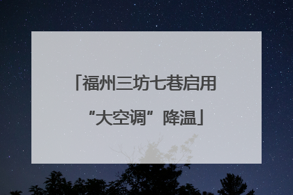 福州三坊七巷启用“大空调”降温