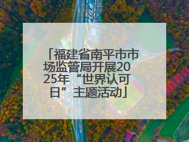 福建省南平市市场监管局开展2025年“世界认可日”主题活动