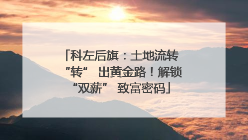 科左后旗：土地流转 “转” 出黄金路！解锁 “双薪” 致富密码