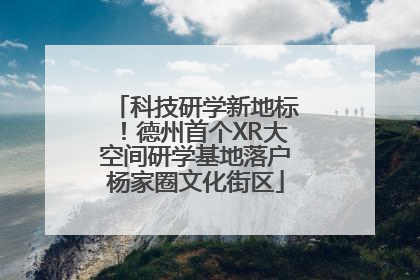 科技研学新地标！德州首个XR大空间研学基地落户杨家圈文化街区