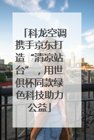 科龙空调携手京东打造“清凉站台”，用世俱杯同款绿色科技助力公益