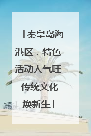 秦皇岛海港区：特色活动人气旺 传统文化焕新生