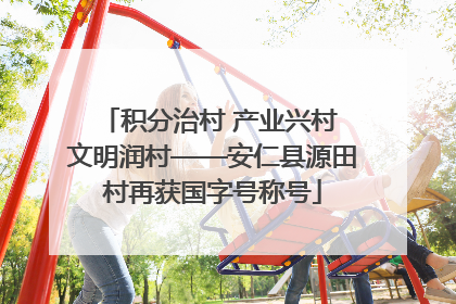 积分治村 产业兴村 文明润村——安仁县源田村再获国字号称号