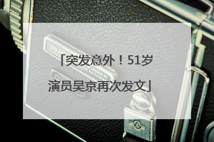 突发意外！51岁演员吴京再次发文