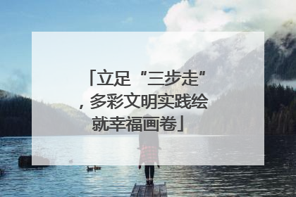 立足“三步走”，多彩文明实践绘就幸福画卷