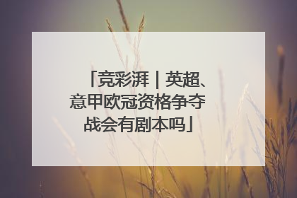 竞彩湃｜英超、意甲欧冠资格争夺战会有剧本吗