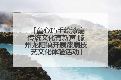 童心巧手绘漆扇 传统文化有新声 滕州龙阳镇开展漆扇技艺文化体验活动