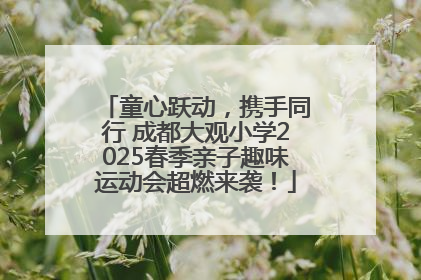 童心跃动，携手同行 成都大观小学2025春季亲子趣味运动会超燃来袭！