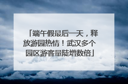 端午假最后一天，释放游园热情！武汉多个园区游客量陡增数倍