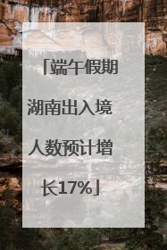 端午假期湖南出入境人数预计增长17%