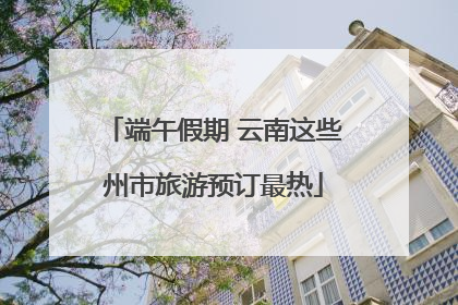 端午假期 云南这些州市旅游预订最热