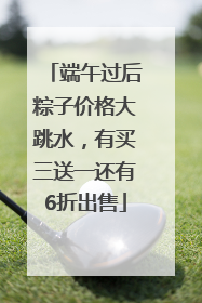端午过后粽子价格大跳水，有买三送一还有6折出售