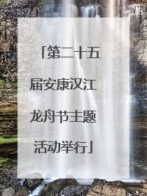 第二十五届安康汉江龙舟节主题活动举行