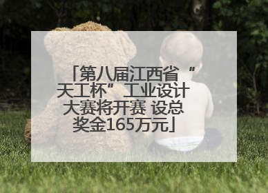 第八届江西省“天工杯”工业设计大赛将开赛 设总奖金165万元