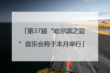 第37届“哈尔滨之夏”音乐会将于本月举行