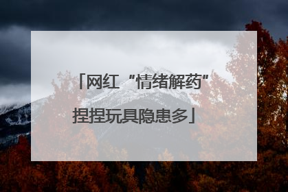 网红“情绪解药”捏捏玩具隐患多