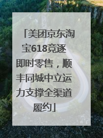 美团京东淘宝618竞逐即时零售，顺丰同城中立运力支撑全渠道履约