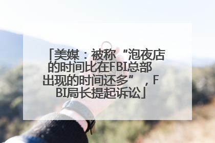 美媒：被称“泡夜店的时间比在FBI总部出现的时间还多”，FBI局长提起诉讼