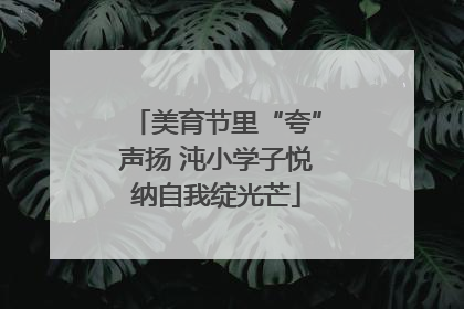 美育节里“夸”声扬 沌小学子悦纳自我绽光芒