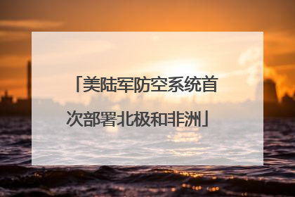 美陆军防空系统首次部署北极和非洲