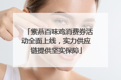 紫燕百味鸡消费券活动全面上线，实力供应链提供坚实保障