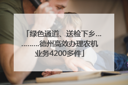 绿色通道、送检下乡…………德州高效办理农机业务4200多件