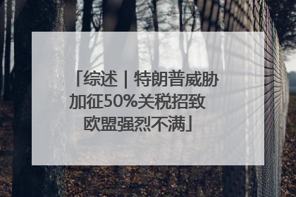 综述｜特朗普威胁加征50%关税招致欧盟强烈不满