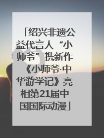 绍兴非遗公益代言人“小师爷”携新作《小师爷·中华游学记》亮相第21届中国国际动漫