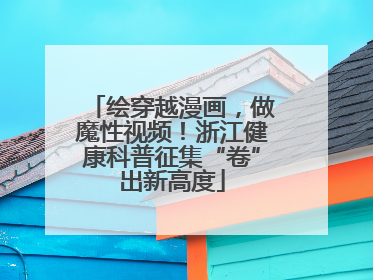 绘穿越漫画，做魔性视频！浙江健康科普征集“卷”出新高度