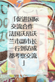 促进国际交流合作 法国沃昂沃兰市副市长一行到访成都考察交流