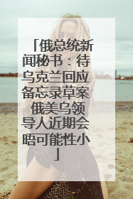 俄总统新闻秘书：待乌克兰回应备忘录草案 俄美乌领导人近期会晤可能性小