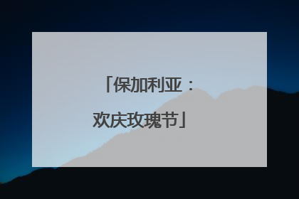 保加利亚：欢庆玫瑰节