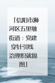 信阳市浉河区五里墩街道：党建穿针引线 治理织就锦图