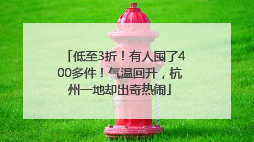 低至3折！有人囤了400多件！气温回升，杭州一地却出奇热闹