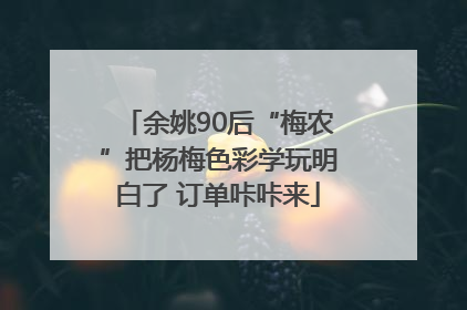 余姚90后“梅农”把杨梅色彩学玩明白了 订单咔咔来