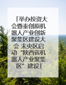 举办投资大会暨秦创原机器人产业创新聚集区建设大会 未央区启动“陕西省机器人产业聚集区”建设